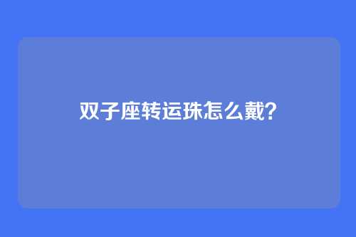 双子座转运珠怎么戴？