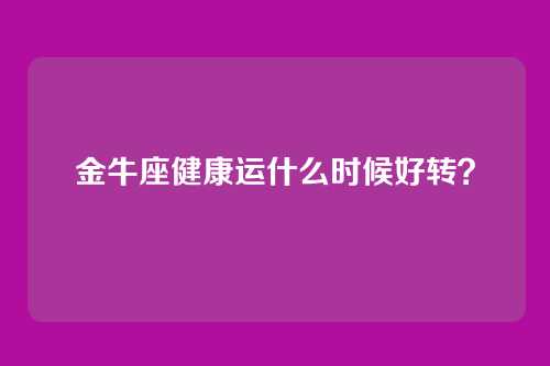 金牛座健康运什么时候好转？
