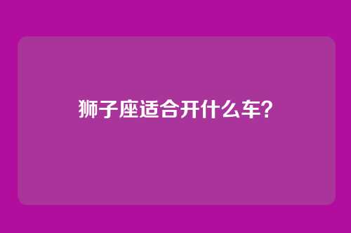 狮子座适合开什么车？