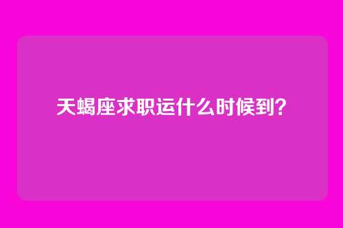 天蝎座求职运什么时候到？