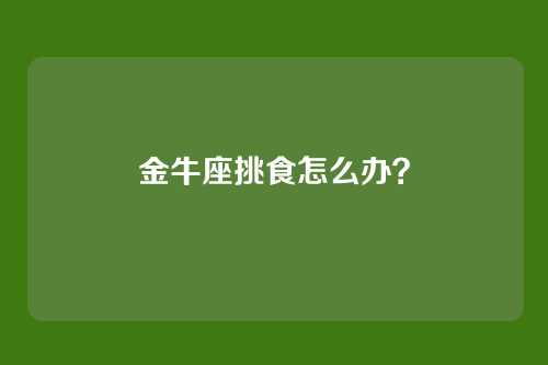 金牛座挑食怎么办？