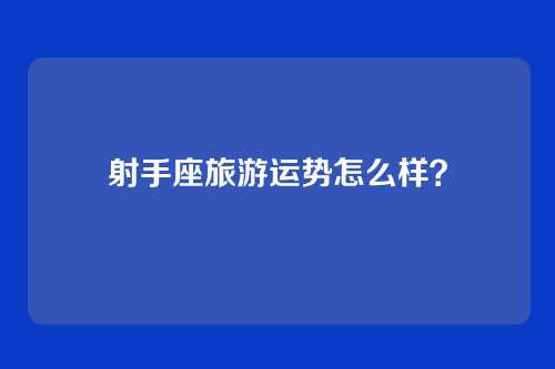 射手座旅游运势怎么样？