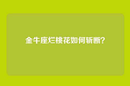 金牛座烂桃花如何斩断？