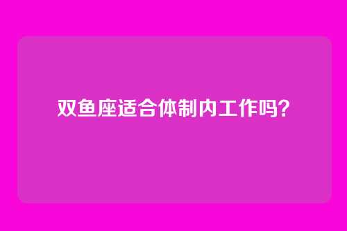 双鱼座适合体制内工作吗？