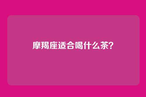 摩羯座适合喝什么茶？