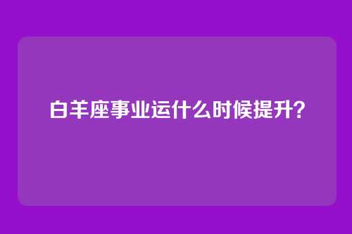 白羊座事业运什么时候提升？