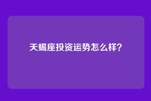 天蝎座投资运势怎么样？