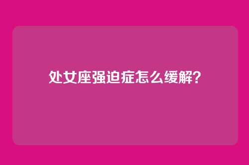 处女座强迫症怎么缓解？