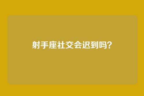 射手座社交会迟到吗？
