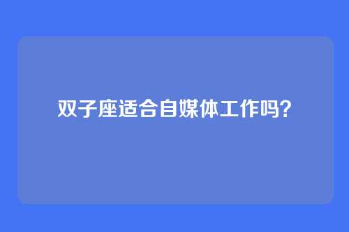 双子座适合自媒体工作吗?