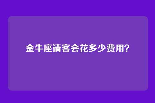 金牛座请客会花多少费用？