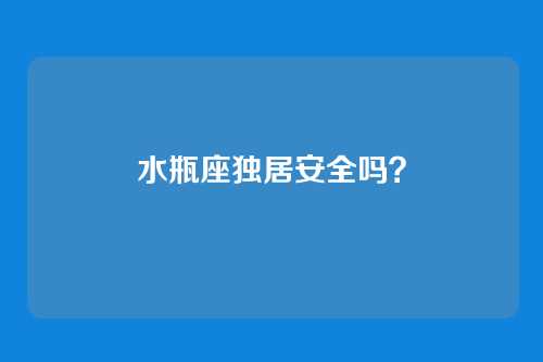 水瓶座独居安全吗?