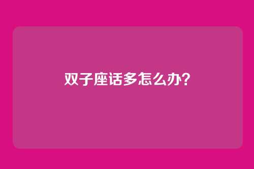 双子座话多怎么办？