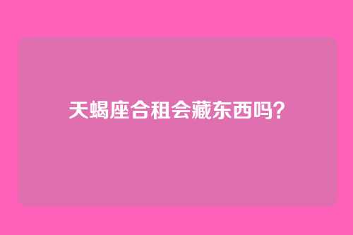 天蝎座合租会藏东西吗?