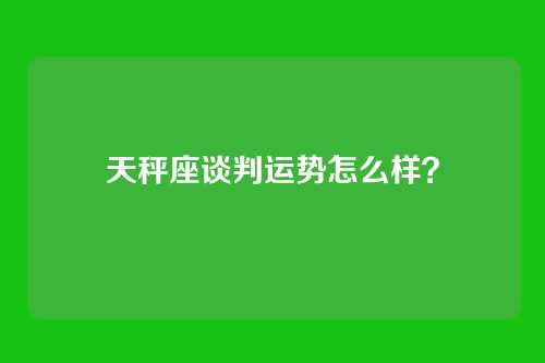 天秤座谈判运势怎么样？