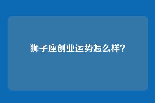 狮子座创业运势怎么样？