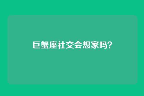 巨蟹座社交会想家吗？