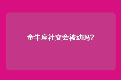 金牛座社交会被动吗？