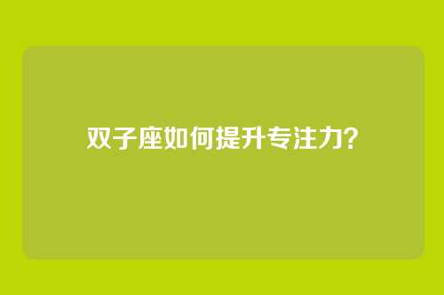 双子座如何提升专注力？