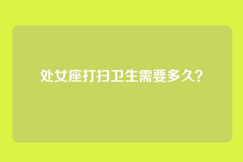 处女座打扫卫生需要多久?