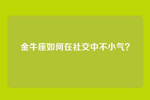 金牛座如何在社交中不小气？