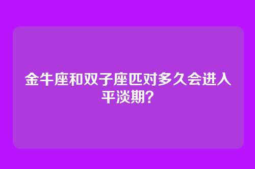 金牛座和双子座匹对多久会进入平淡期？