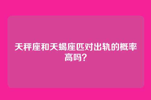 天秤座和天蝎座匹对出轨的概率高吗？