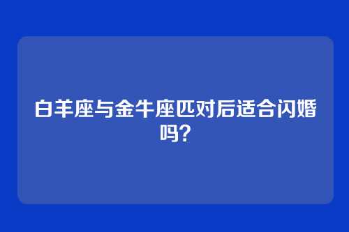 白羊座与金牛座匹对后适合闪婚吗？