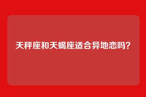 天秤座和天蝎座适合异地恋吗?
