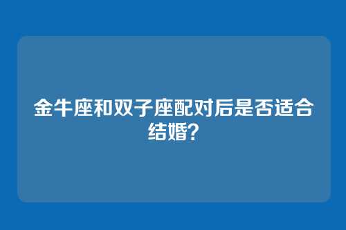 金牛座和双子座配对后是否适合结婚？