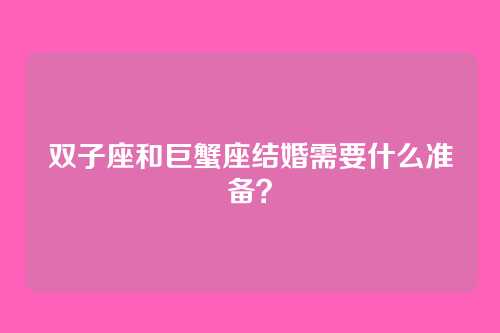 双子座和巨蟹座结婚需要什么准备？