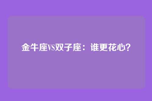 金牛座VS双子座:谁更花心?