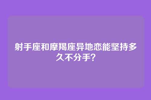 射手座和摩羯座异地恋能坚持多久不分手？
