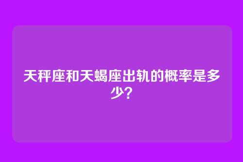 天秤座和天蝎座出轨的概率是多少？