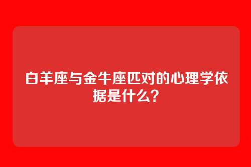 白羊座与金牛座匹对的心理学依据是什么？