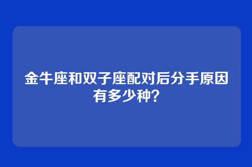 金牛座和双子座配对后分手原因有多少种？