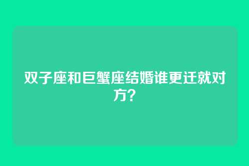 双子座和巨蟹座结婚谁更迁就对方？