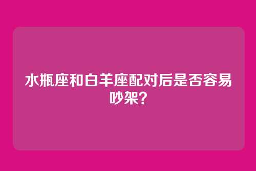 水瓶座和白羊座配对后是否容易吵架？