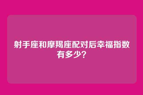 射手座和摩羯座配对后幸福指数有多少？
