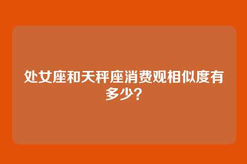 处女座和天秤座消费观相似度有多少？
