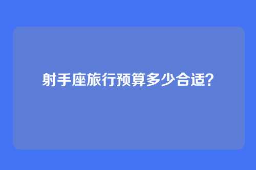 射手座旅行预算多少合适？
