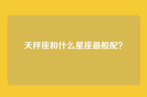 天秤座和什么星座最般配？