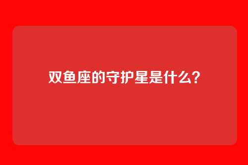 双鱼座的守护星是什么？