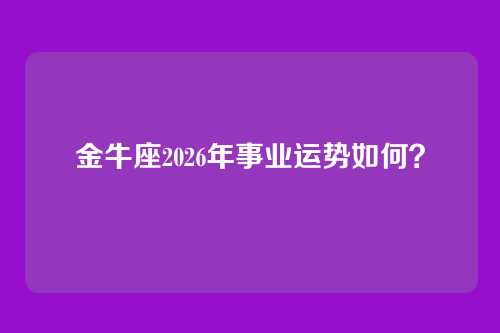 金牛座2026年事业运势如何？