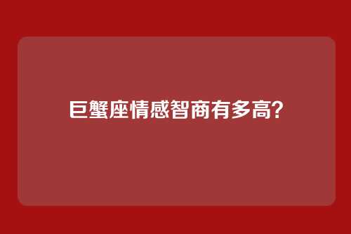 巨蟹座情感智商有多高？