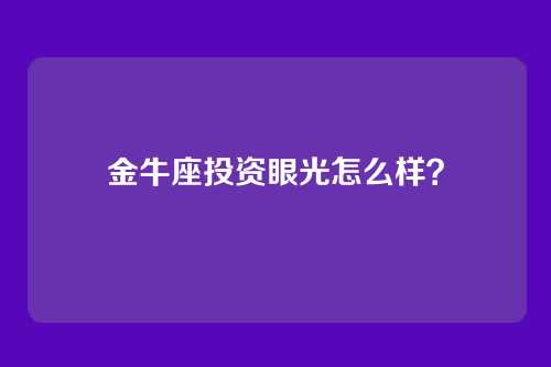 金牛座投资眼光怎么样？