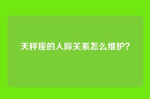 天秤座的人际关系怎么维护？