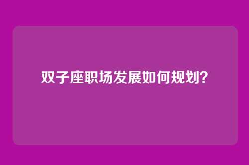 双子座职场发展如何规划？