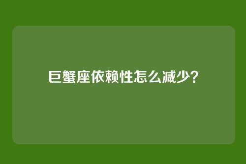 巨蟹座依赖性怎么减少？
