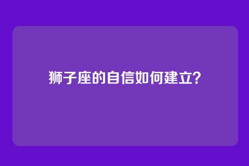 狮子座的自信如何建立？